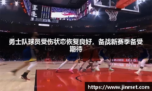 勇士队球员受伤状态恢复良好，备战新赛季备受期待