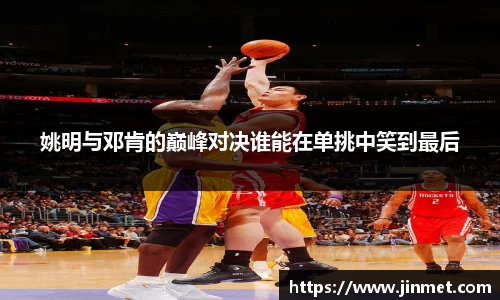 姚明与邓肯的巅峰对决谁能在单挑中笑到最后