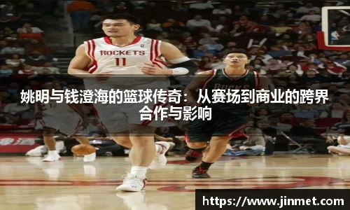 姚明与钱澄海的篮球传奇：从赛场到商业的跨界合作与影响