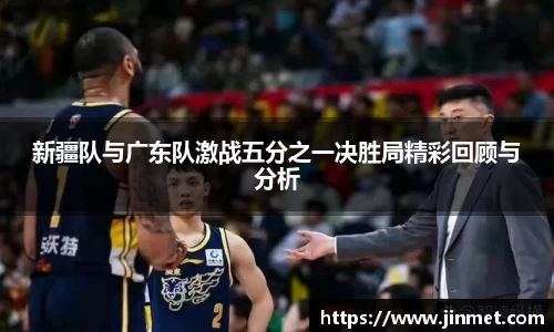 新疆队与广东队激战五分之一决胜局精彩回顾与分析