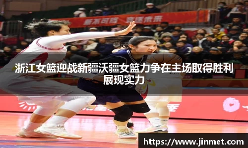 浙江女篮迎战新疆沃疆女篮力争在主场取得胜利展现实力