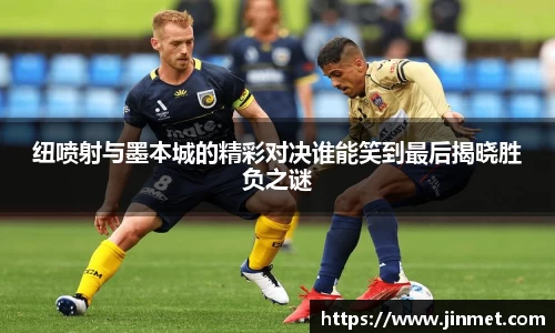 纽喷射与墨本城的精彩对决谁能笑到最后揭晓胜负之谜