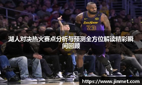 湖人对决热火赛点分析与预测全方位解读精彩瞬间回顾