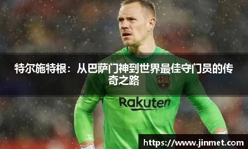 特尔施特根：从巴萨门神到世界最佳守门员的传奇之路